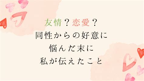 同性 好意|友情？恋愛？同性からの好意に悩んだ末に私が相手に。